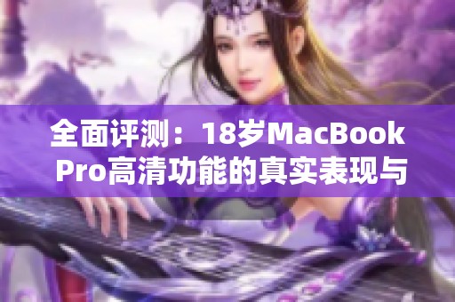 全面评测：18岁MacBook Pro高清功能的真实表现与体验