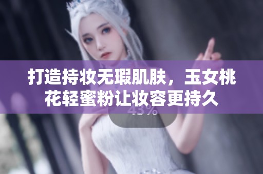 打造持妆无瑕肌肤，玉女桃花轻蜜粉让妆容更持久