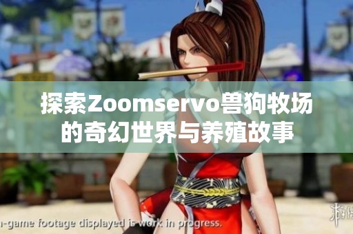 探索Zoomservo兽狗牧场的奇幻世界与养殖故事