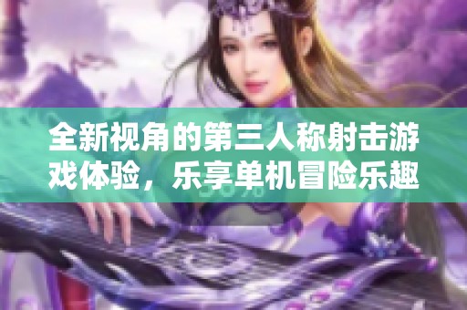 全新视角的第三人称射击游戏体验，乐享单机冒险乐趣