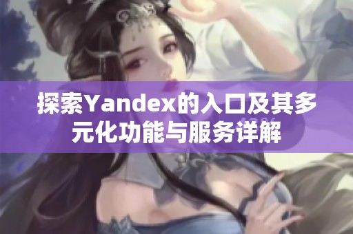 探索Yandex的入口及其多元化功能与服务详解