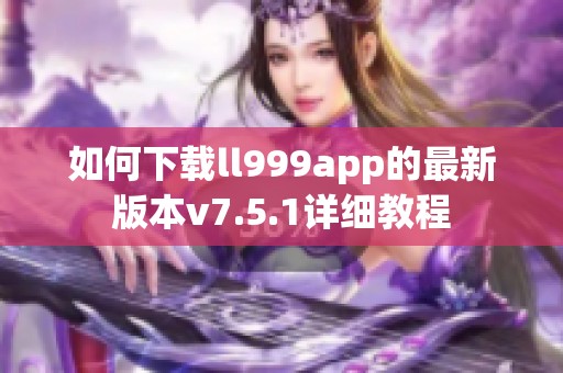 如何下载ll999app的最新版本v7.5.1详细教程