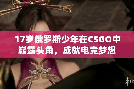 17岁俄罗斯少年在CSGO中崭露头角，成就电竞梦想