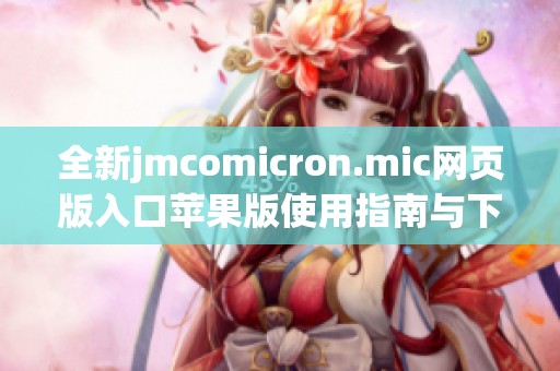 全新jmcomicron.mic网页版入口苹果版使用指南与下载链接解析