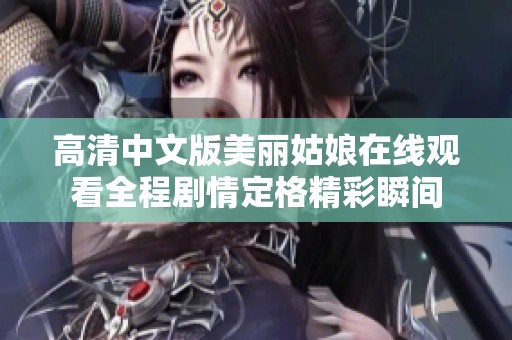 高清中文版美丽姑娘在线观看全程剧情定格精彩瞬间