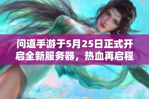 问道手游于5月25日正式开启全新服务器，热血再启程