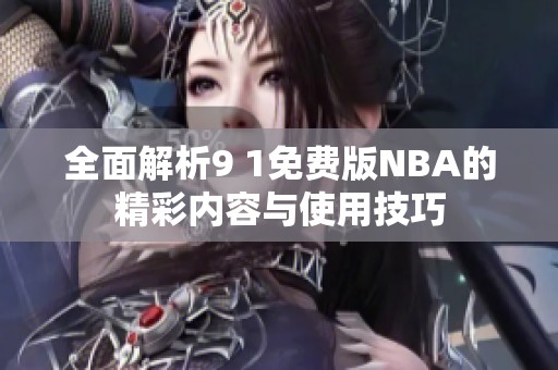 全面解析9 1免费版NBA的精彩内容与使用技巧