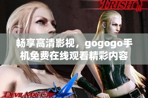 畅享高清影视，gogogo手机免费在线观看精彩内容