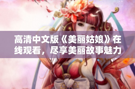 高清中文版《美丽姑娘》在线观看，尽享美丽故事魅力