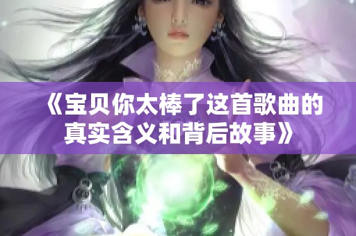 《宝贝你太棒了这首歌曲的真实含义和背后故事》