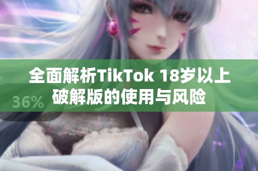 全面解析TikTok 18岁以上破解版的使用与风险