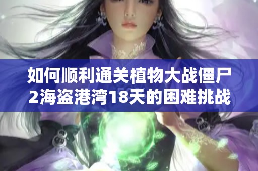 如何顺利通关植物大战僵尸2海盗港湾18天的困难挑战