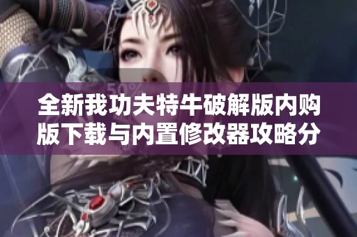 全新我功夫特牛破解版内购版下载与内置修改器攻略分享