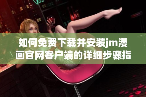 如何免费下载并安装jm漫画官网客户端的详细步骤指南