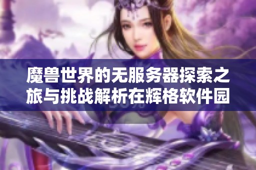 魔兽世界的无服务器探索之旅与挑战解析在辉格软件园