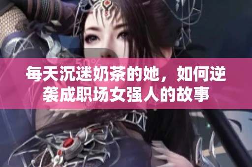 每天沉迷奶茶的她，如何逆袭成职场女强人的故事