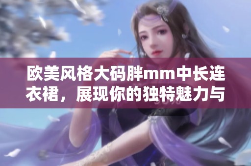 欧美风格大码胖mm中长连衣裙，展现你的独特魅力与时尚品味