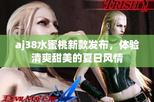 aj38水蜜桃新款发布，体验清爽甜美的夏日风情