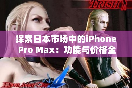 探索日本市场中的iPhone Pro Max：功能与价格全解析