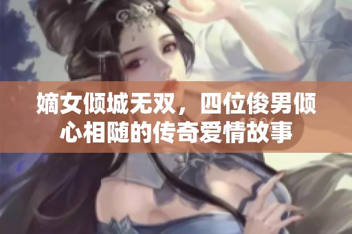 嫡女倾城无双，四位俊男倾心相随的传奇爱情故事