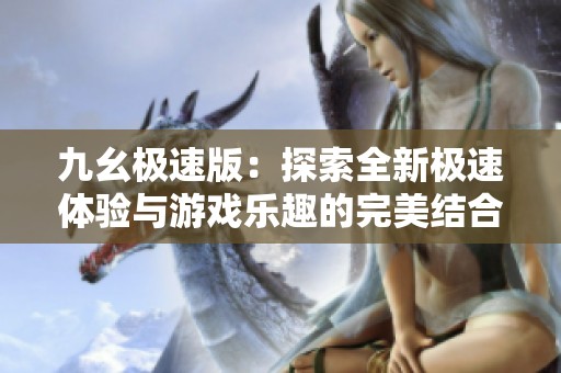 九幺极速版：探索全新极速体验与游戏乐趣的完美结合