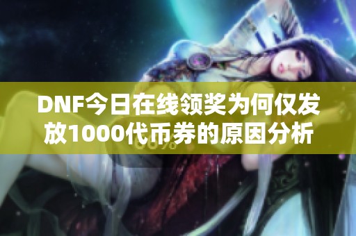 DNF今日在线领奖为何仅发放1000代币券的原因分析