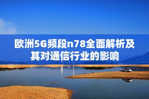 欧洲5G频段n78全面解析及其对通信行业的影响