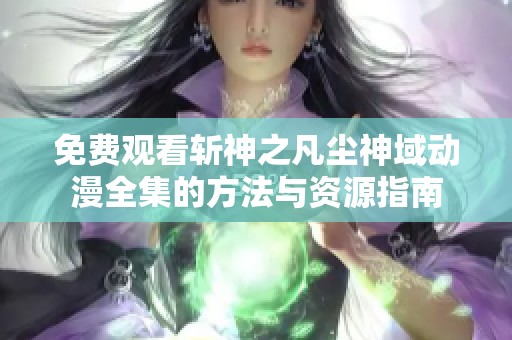 免费观看斩神之凡尘神域动漫全集的方法与资源指南