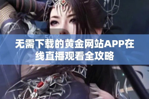 无需下载的黄金网站APP在线直播观看全攻略