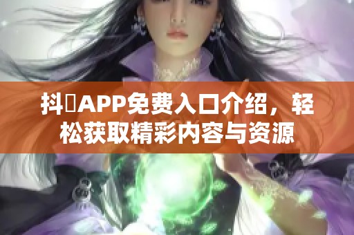 抖抈APP免费入口介绍，轻松获取精彩内容与资源