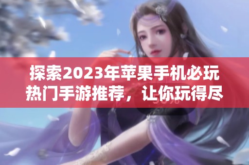 探索2023年苹果手机必玩热门手游推荐，让你玩得尽兴