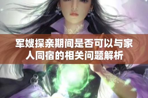 军嫂探亲期间是否可以与家人同宿的相关问题解析