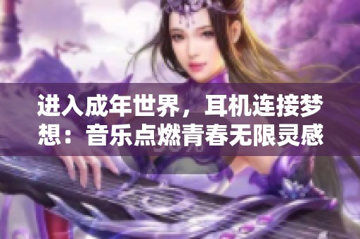 进入成年世界，耳机连接梦想：音乐点燃青春无限灵感与动力