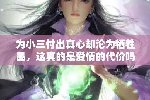 为小三付出真心却沦为牺牲品，这真的是爱情的代价吗