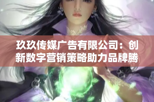 玖玖传媒广告有限公司：创新数字营销策略助力品牌腾飞