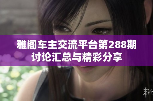 雅阁车主交流平台第288期讨论汇总与精彩分享