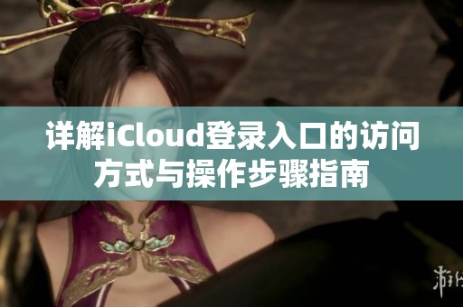 详解iCloud登录入口的访问方式与操作步骤指南