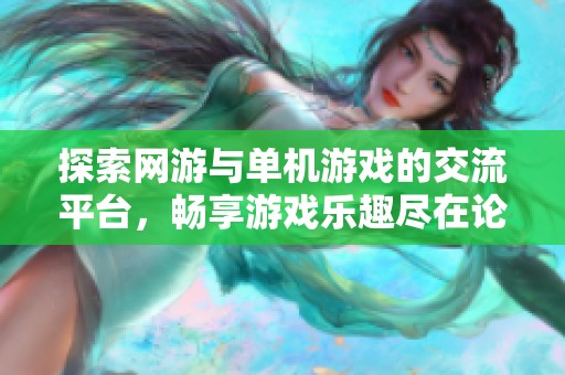 探索网游与单机游戏的交流平台，畅享游戏乐趣尽在论坛