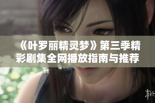 《叶罗丽精灵梦》第三季精彩剧集全网播放指南与推荐