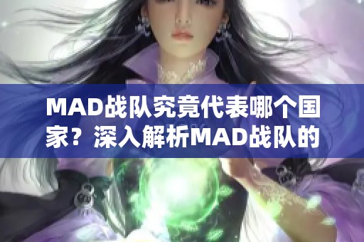 MAD战队究竟代表哪个国家？深入解析MAD战队的国籍背景