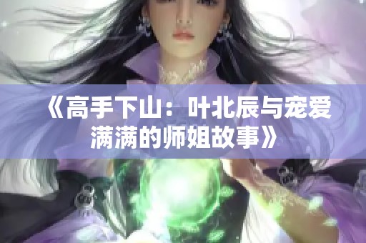 《高手下山：叶北辰与宠爱满满的师姐故事》