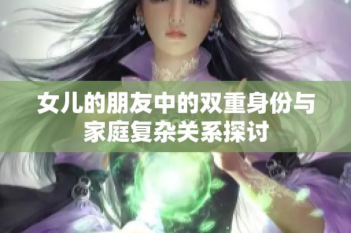 女儿的朋友中的双重身份与家庭复杂关系探讨