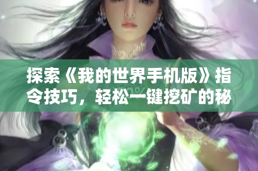 探索《我的世界手机版》指令技巧，轻松一键挖矿的秘密与实用方法