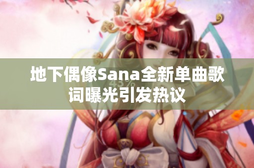 地下偶像Sana全新单曲歌词曝光引发热议