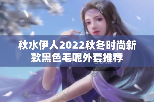 秋水伊人2022秋冬时尚新款黑色毛呢外套推荐