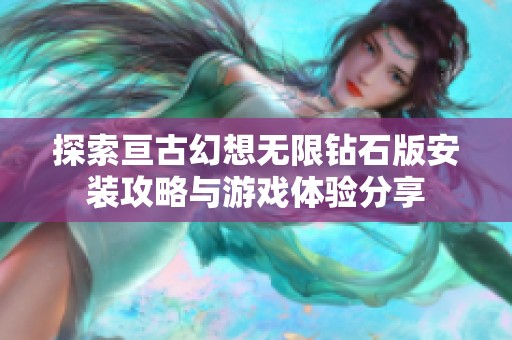 探索亘古幻想无限钻石版安装攻略与游戏体验分享