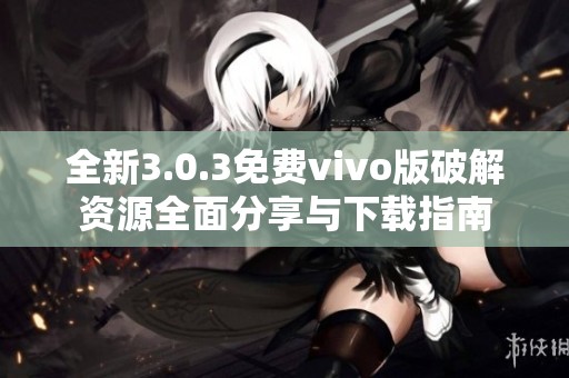 全新3.0.3免费vivo版破解资源全面分享与下载指南