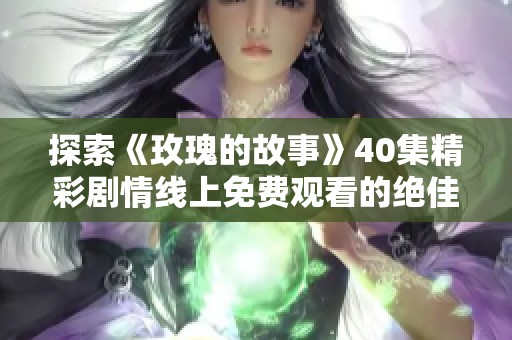 探索《玫瑰的故事》40集精彩剧情线上免费观看的绝佳渠道