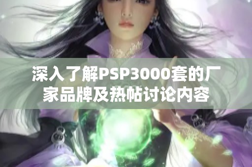 深入了解PSP3000套的厂家品牌及热帖讨论内容