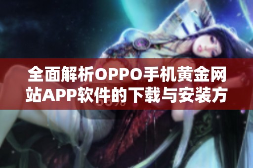 全面解析OPPO手机黄金网站APP软件的下载与安装方法